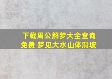 下载周公解梦大全查询免费 梦见大水山体滑坡